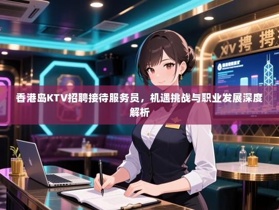 香港岛KTV招聘接待服务员，机遇挑战与职业发展深度解析
