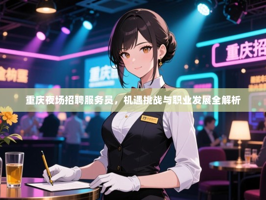 重庆夜场招聘服务员,机遇挑战与职业发展全解析 重庆夜场招聘服务员,机遇挑战与职业发展全解析