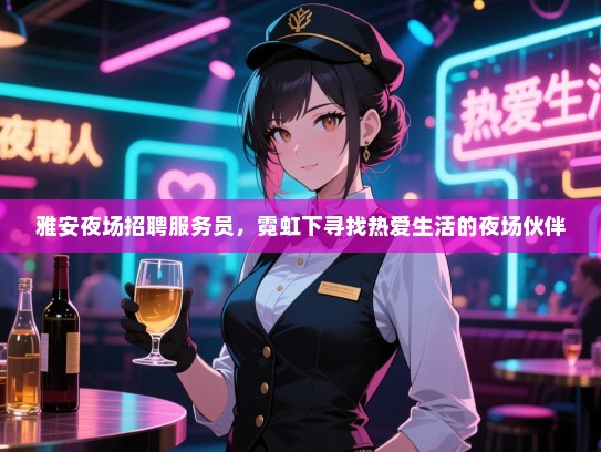 雅安夜场招聘服务员，霓虹下寻找热爱生活的夜场伙伴
