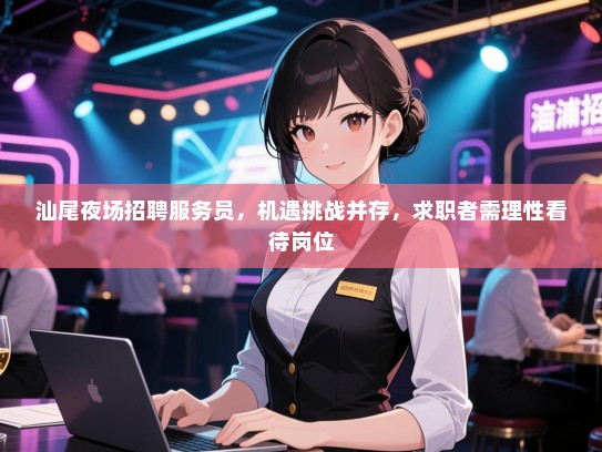 汕尾夜场招聘服务员，机遇挑战并存，求职者需理性看待岗位