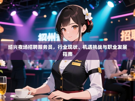 绍兴夜场招聘服务员，行业现状、机遇挑战与职业发展指南