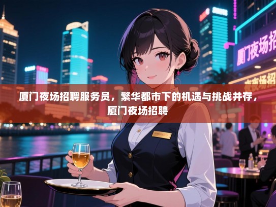 厦门夜场招聘服务员，繁华都市下的机遇与挑战并存，厦门夜场招聘