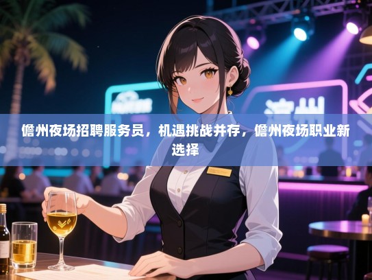 儋州夜场招聘服务员，机遇挑战并存，儋州夜场职业新选择