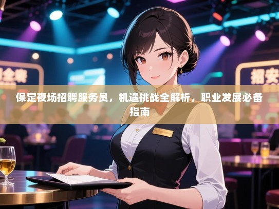 保定夜场招聘服务员,机遇挑战全解析,职业发展必备指南 保定夜场招聘服务员,机遇挑战全解析,职业发展必备指南