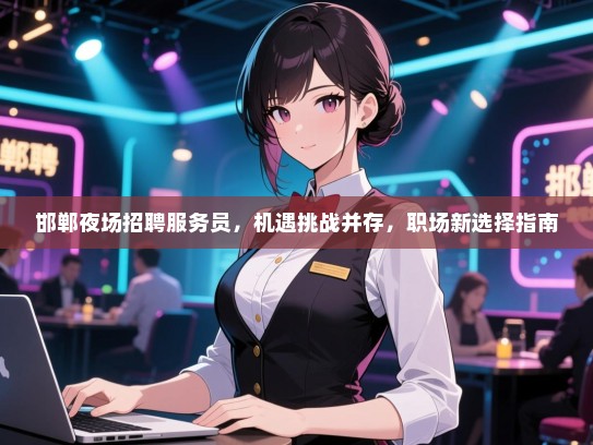 邯郸夜场招聘服务员,机遇挑战并存,职场新选择指南 邯郸夜场招聘服务员,机遇挑战并存,职场新选择指南