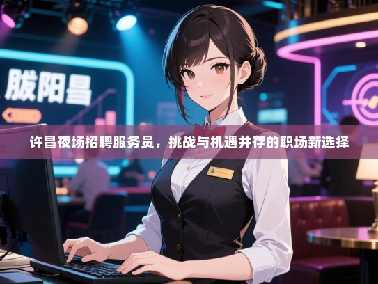 许昌夜场招聘服务员，挑战与机遇并存的职场新选择