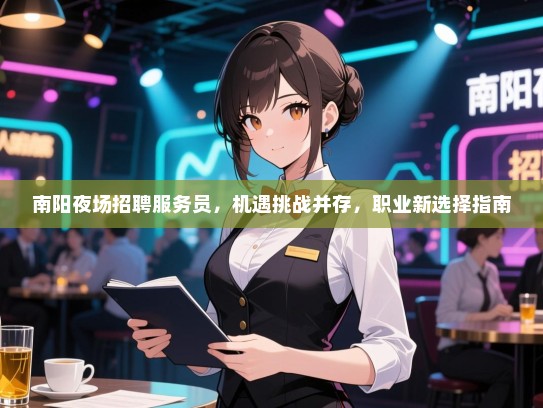 南阳夜场招聘服务员,机遇挑战并存,职业新选择指南 南阳夜场招聘服务员,机遇挑战并存,职业新选择指南