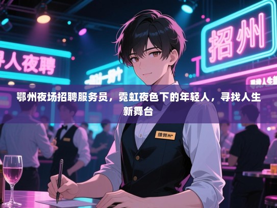 鄂州夜场招聘服务员,霓虹夜色下的年轻人,寻找人生新舞台 鄂州夜场招聘服务员,霓虹夜色下的年轻人,寻找人生新舞台