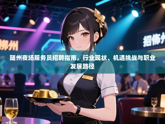 随州夜场服务员招聘指南,行业现状、机遇挑战与职业发展路径 随州夜场服务员招聘指南,行业现状、机遇挑战与职业发展路径