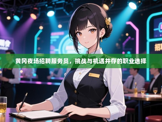 黄冈夜场招聘服务员，挑战与机遇并存的职业选择