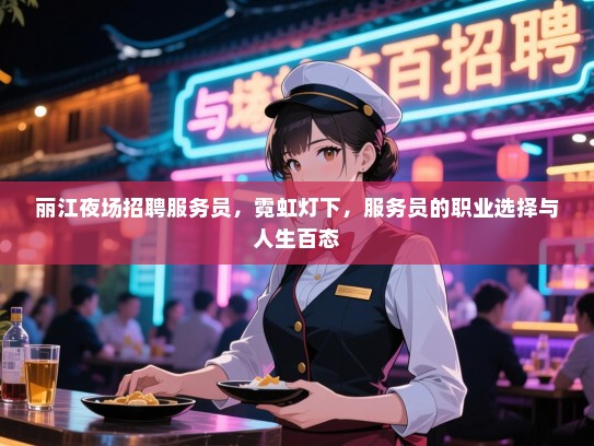 丽江夜场招聘服务员,霓虹灯下,服务员的职业选择与人生百态 丽江夜场招聘服务员,霓虹灯下,服务员的职业选择与人生百态