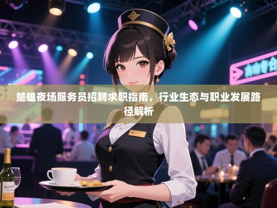 楚雄夜场服务员招聘求职指南，行业生态与职业发展路径解析