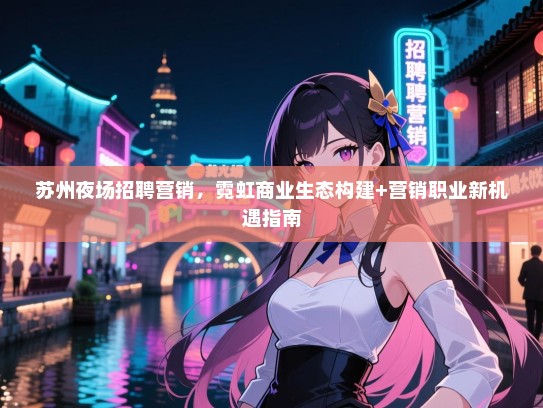 苏州夜场招聘营销,霓虹商业生态构建+营销职业新机遇指南 苏州夜场招聘营销,霓虹商业生态构建+营销职业新机遇指南