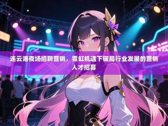 连云港夜场招聘营销,霓虹机遇下破局行业发展的营销人才招募 连云港夜场招聘营销,霓虹机遇下破局行业发展的营销人才招募