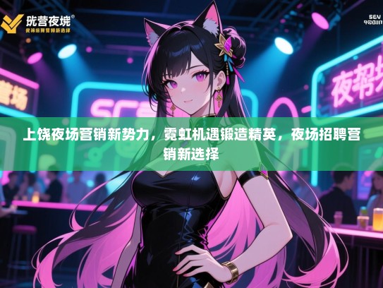 上饶夜场营销新势力,霓虹机遇锻造精英,夜场招聘营销新选择 上饶夜场营销新势力,霓虹机遇锻造精英,夜场招聘营销新选择