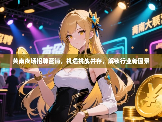 黄南夜场招聘营销,机遇挑战并存,解锁行业新图景 黄南夜场招聘营销,机遇挑战并存,解锁行业新图景