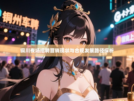 铜川夜场招聘营销现状与合规发展路径探析