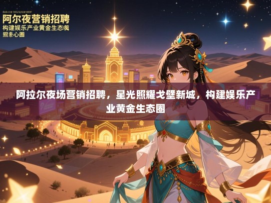 阿拉尔夜场营销招聘,星光照耀戈壁新城,构建娱乐产业黄金生态圈 阿拉尔夜场营销招聘,星光照耀戈壁新城,构建娱乐产业黄金生态圈