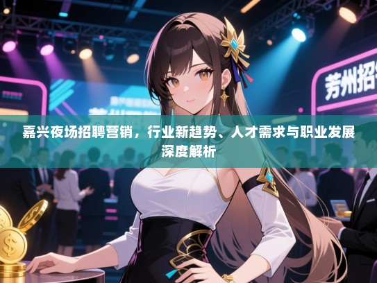 嘉兴夜场招聘营销,行业新趋势、人才需求与职业发展深度解析 嘉兴夜场招聘营销,行业新趋势、人才需求与职业发展深度解析