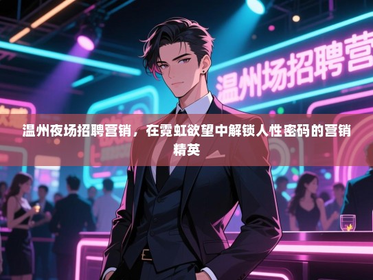 温州夜场招聘营销,在霓虹欲望中解锁人性密码的营销精英 温州夜场招聘营销,在霓虹欲望中解锁人性密码的营销精英