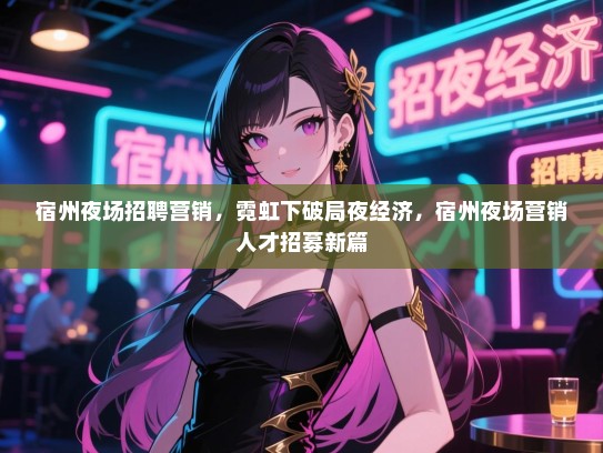 宿州夜场招聘营销,霓虹下破局夜经济,宿州夜场营销人才招募新篇 宿州夜场招聘营销,霓虹下破局夜经济,宿州夜场营销人才招募新篇