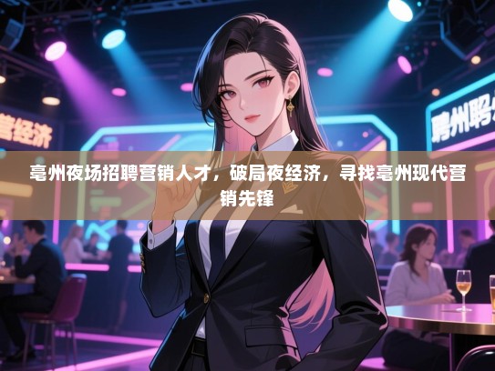 亳州夜场招聘营销人才,破局夜经济,寻找亳州现代营销先锋 亳州夜场招聘营销人才,破局夜经济,寻找亳州现代营销先锋