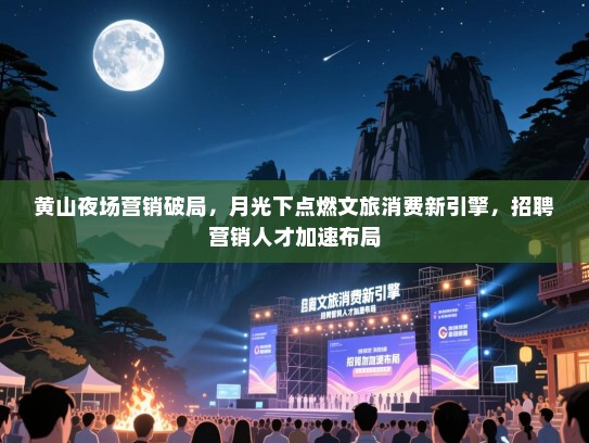 黄山夜场营销破局,月光下点燃文旅消费新引擎,招聘营销人才加速布局 黄山夜场营销破局,月光下点燃文旅消费新引擎,招聘营销人才加速布局