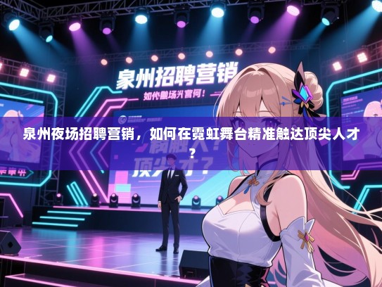 泉州夜场招聘营销,如何在霓虹舞台精准触达顶尖人才? 泉州夜场招聘营销,如何在霓虹舞台精准触达顶尖人才?