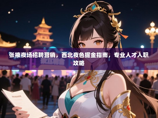 张掖夜场招聘营销,西北夜色掘金指南,专业人才入职攻略 张掖夜场招聘营销,西北夜色掘金指南,专业人才入职攻略