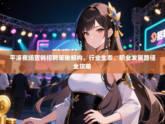 平凉夜场营销招聘策略解构,行业生态、职业发展路径全攻略 平凉夜场营销招聘策略解构,行业生态、职业发展路径全攻略