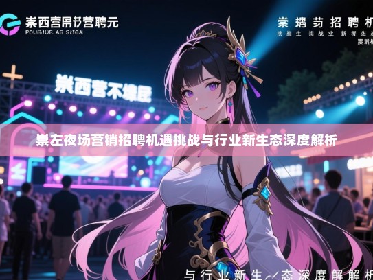 崇左夜场营销招聘机遇挑战与行业新生态深度解析 崇左夜场营销招聘机遇挑战与行业新生态深度解析