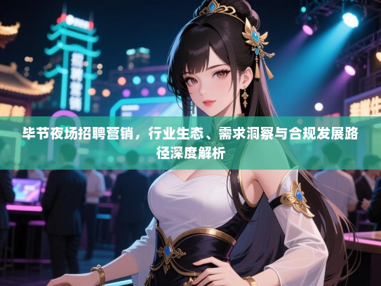 毕节夜场招聘营销,行业生态、需求洞察与合规发展路径深度解析 毕节夜场招聘营销,行业生态、需求洞察与合规发展路径深度解析