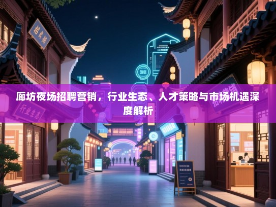 廊坊夜场招聘营销,行业生态、人才策略与市场机遇深度解析 廊坊夜场招聘营销,行业生态、人才策略与市场机遇深度解析