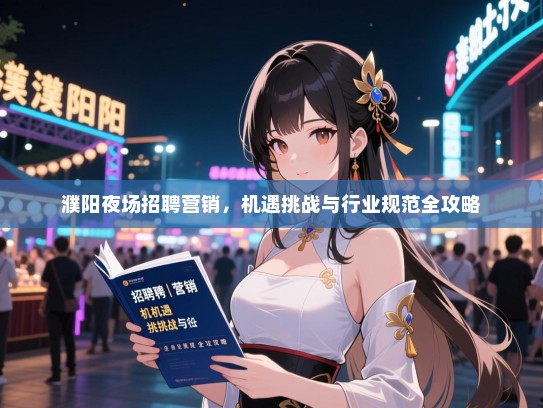 濮阳夜场招聘营销，机遇挑战与行业规范全攻略