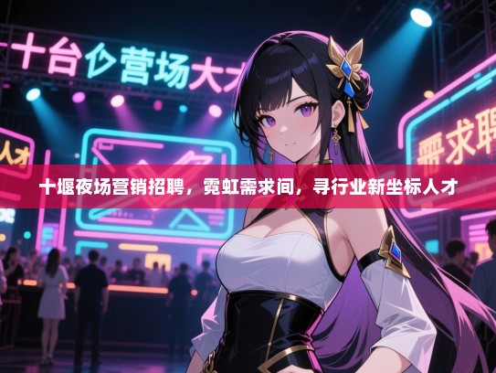 十堰夜场营销招聘，霓虹需求间，寻行业新坐标人才