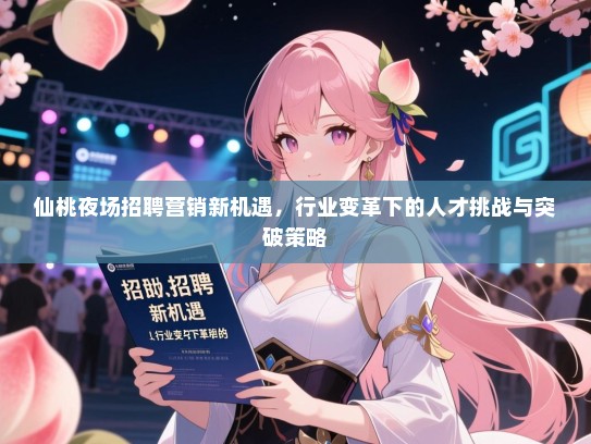 仙桃夜场招聘营销新机遇，行业变革下的人才挑战与突破策略