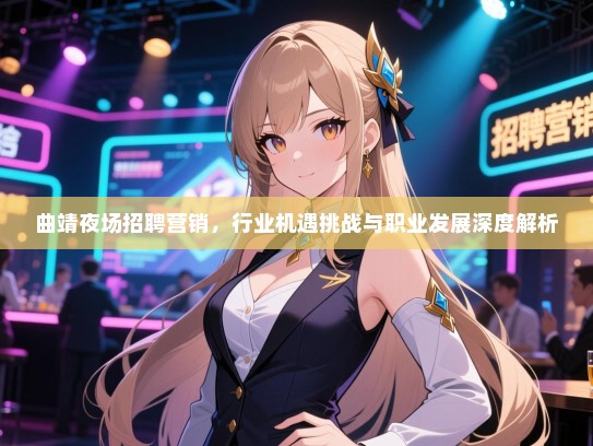 曲靖夜场招聘营销,行业机遇挑战与职业发展深度解析 曲靖夜场招聘营销,行业机遇挑战与职业发展深度解析