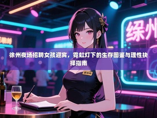 徐州夜场招聘女孩迎宾,霓虹灯下的生存图鉴与理性抉择指南 徐州夜场招聘女孩迎宾,霓虹灯下的生存图鉴与理性抉择指南