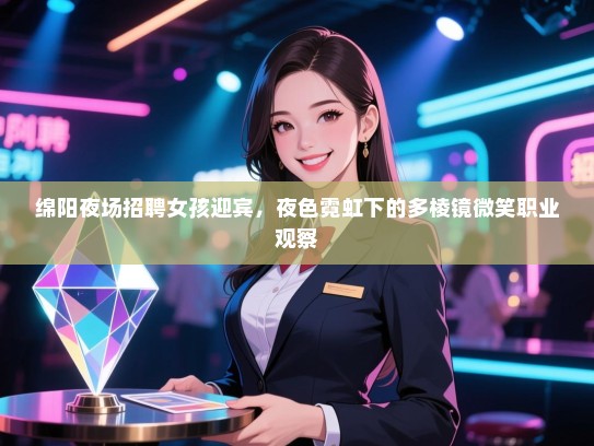 绵阳夜场招聘女孩迎宾，夜色霓虹下的多棱镜微笑职业观察