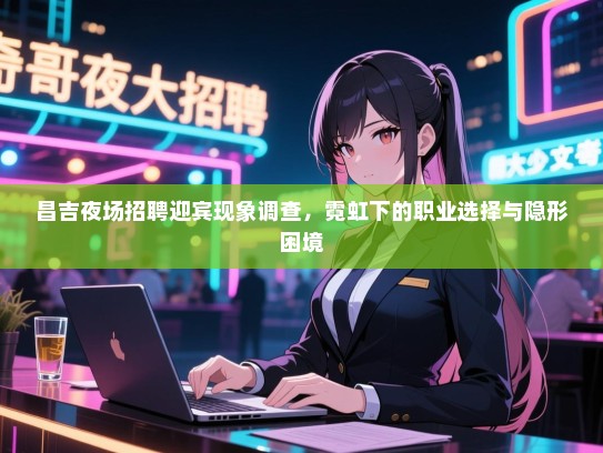 昌吉夜场招聘迎宾现象调查,霓虹下的职业选择与隐形困境 昌吉夜场招聘迎宾现象调查,霓虹下的职业选择与隐形困境