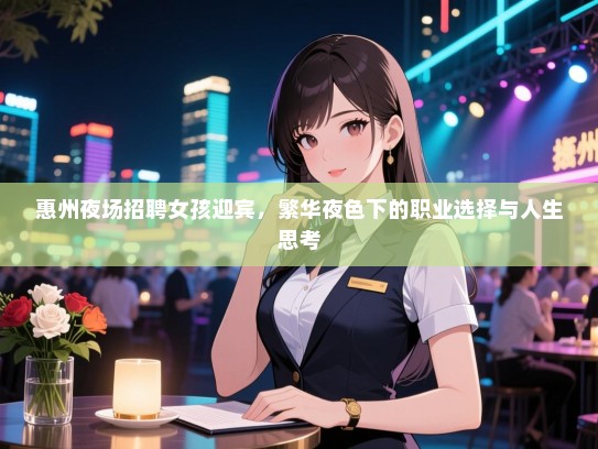 惠州夜场招聘女孩迎宾,繁华夜色下的职业选择与人生思考 惠州夜场招聘女孩迎宾,繁华夜色下的职业选择与人生思考