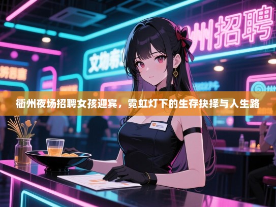 衢州夜场招聘女孩迎宾,霓虹灯下的生存抉择与人生路 衢州夜场招聘女孩迎宾,霓虹灯下的生存抉择与人生路