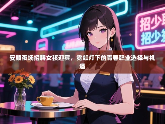 安顺夜场招聘女孩迎宾,霓虹灯下的青春职业选择与机遇 安顺夜场招聘女孩迎宾,霓虹灯下的青春职业选择与机遇
