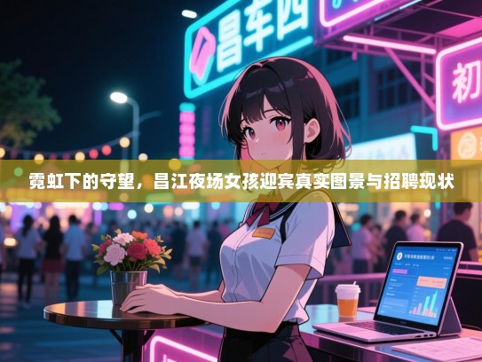 霓虹下的守望，昌江夜场女孩迎宾真实图景与招聘现状
