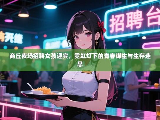 商丘夜场招聘女孩迎宾,霓虹灯下的青春谋生与生存迷思 商丘夜场招聘女孩迎宾,霓虹灯下的青春谋生与生存迷思