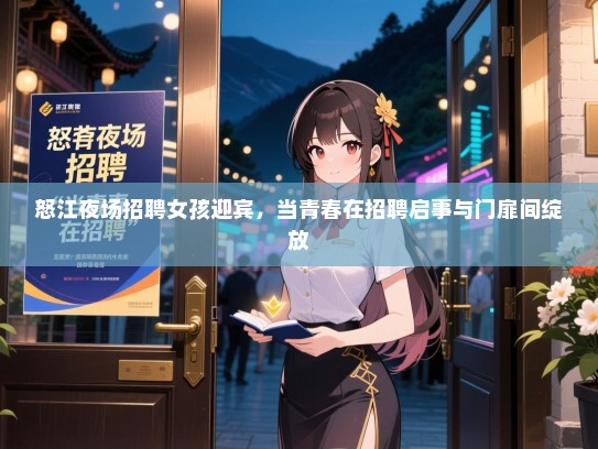怒江夜场招聘女孩迎宾,当青春在招聘启事与门扉间绽放 怒江夜场招聘女孩迎宾,当青春在招聘启事与门扉间绽放