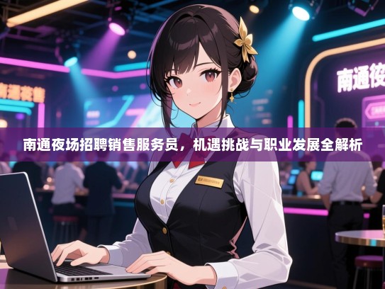 南通夜场招聘销售服务员,机遇挑战与职业发展全解析 南通夜场招聘销售服务员,机遇挑战与职业发展全解析