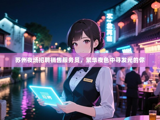 苏州夜场招聘销售服务员，繁华夜色中寻发光的你