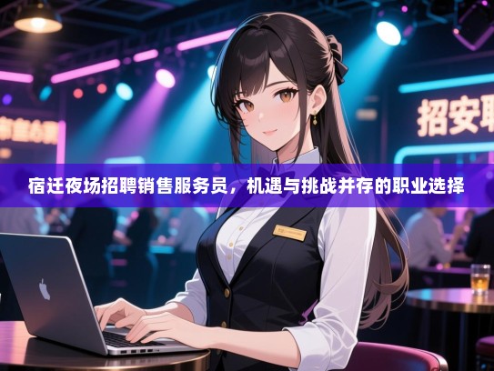 宿迁夜场招聘销售服务员,机遇与挑战并存的职业选择 宿迁夜场招聘销售服务员,机遇与挑战并存的职业选择