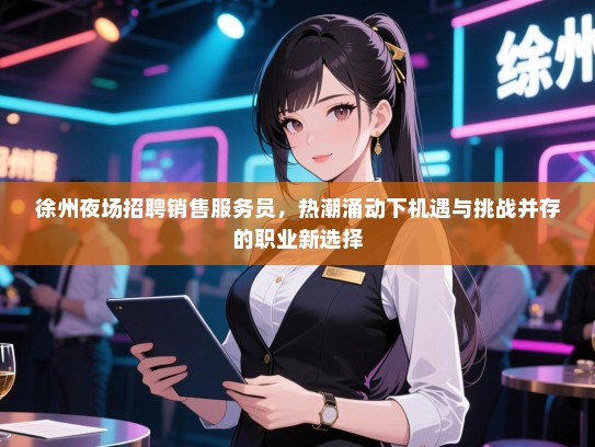 徐州夜场招聘销售服务员,热潮涌动下机遇与挑战并存的职业新选择 徐州夜场招聘销售服务员,热潮涌动下机遇与挑战并存的职业新选择